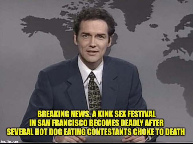 Weekend Update with Norm | BREAKING NEWS. A KINK SEX FESTIVAL IN SAN FRANCISCO BECOMES DEADLY AFTER SEVERAL HOT DOG EATING CONTESTANTS CHOKE TO DEATH | image tagged in weekend update with norm | made w/ Imgflip meme maker