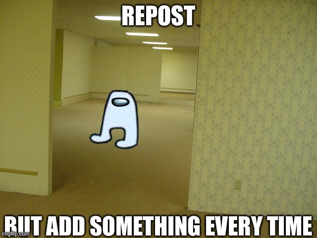 Dew it. | REPOST; BUT ADD SOMETHING EVERY TIME | image tagged in the backrooms,backrooms,reposts,amogus | made w/ Imgflip meme maker