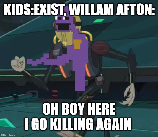 Oh wow you are reading the tittle | KIDS:EXIST, WILLAM AFTON:; OH BOY HERE I GO KILLING AGAIN | image tagged in oh boy here i go killing again | made w/ Imgflip meme maker