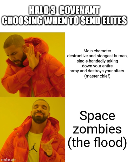 Drake Hotline Bling Meme | HALO 3  COVENANT CHOOSING WHEN TO SEND ELITES; Main character

destructive and stongest human, single-handedly taking down your entire army and destroys your alters 
(master chief); Space zombies
(the flood) | image tagged in memes,drake hotline bling | made w/ Imgflip meme maker