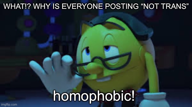 totally uncool stream! -:nerd: | WHAT!? WHY IS EVERYONE POSTING “NOT TRANS”; homophobic! | image tagged in nerd pac man | made w/ Imgflip meme maker