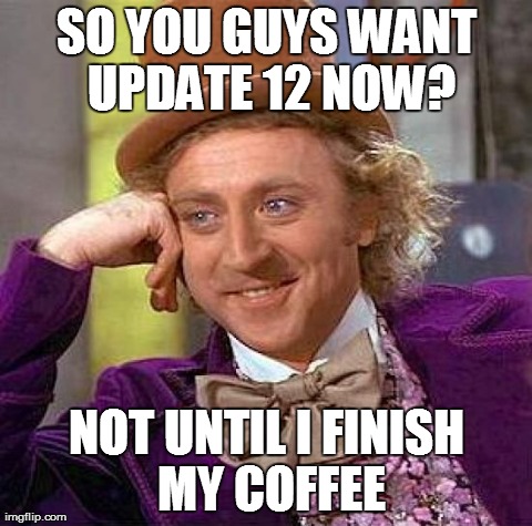 Creepy Condescending Wonka Meme | SO YOU GUYS WANT UPDATE 12 NOW? NOT UNTIL I FINISH MY COFFEE | image tagged in memes,creepy condescending wonka | made w/ Imgflip meme maker