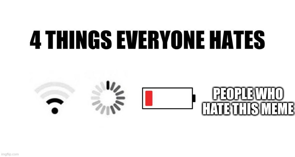 4 things everyone hates | PEOPLE WHO HATE THIS MEME | image tagged in 4 things everyone hates | made w/ Imgflip meme maker
