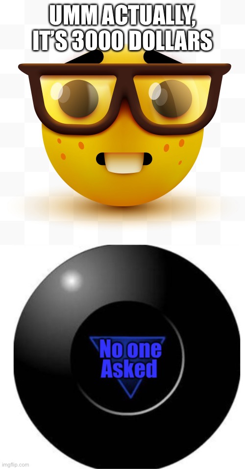 UMM ACTUALLY, IT’S 3000 DOLLARS | image tagged in nerd emoji,magic 8 ball no one asked | made w/ Imgflip meme maker