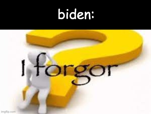 I forgor | biden: | image tagged in i forgor | made w/ Imgflip meme maker