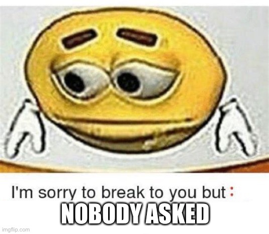 I'm sorry to break it to you but I can't spell | NOBODY ASKED | image tagged in i'm sorry to break it to you but i can't spell | made w/ Imgflip meme maker