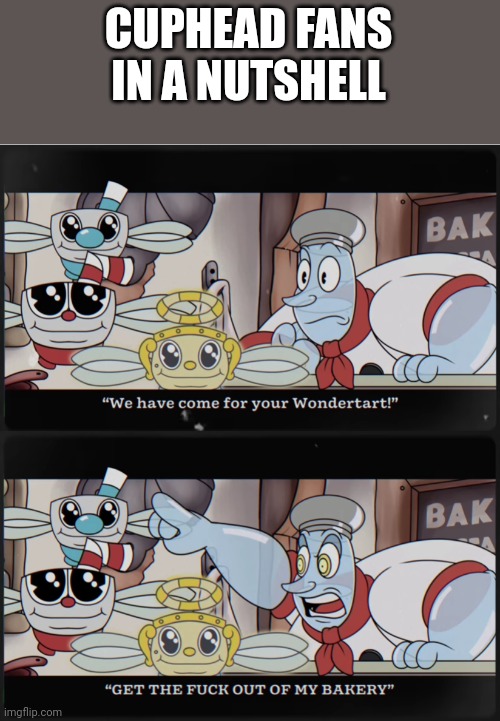 E | CUPHEAD FANS IN A NUTSHELL | image tagged in we have come for your wondertart | made w/ Imgflip meme maker