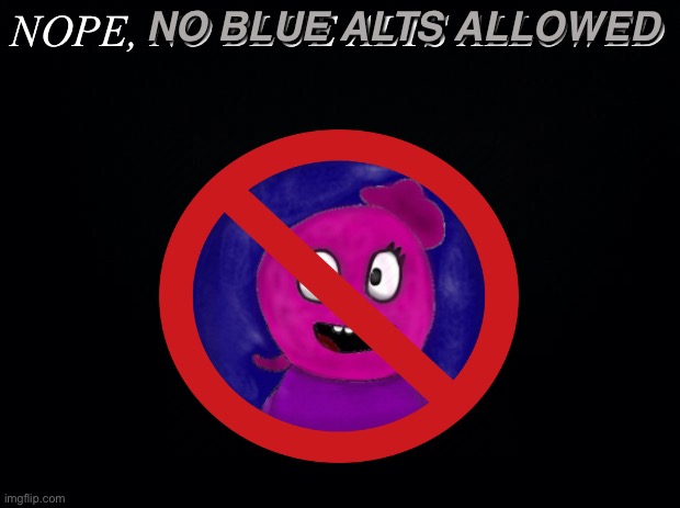 Yipeee | NO BLUE ALTS ALLOWED; NOPE, NO BLUE ALTS ALLOWED | image tagged in but i died | made w/ Imgflip meme maker