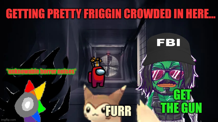Crowded vent... | GETTING PRETTY FRIGGIN CROWDED IN HERE... *unknowable horror noises*; GET THE GUN; FURR | image tagged in inside the among us vent,among us,stop it get some help | made w/ Imgflip meme maker