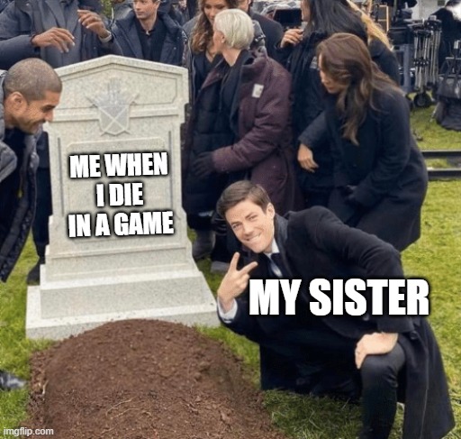 based on a true story | ME WHEN I DIE IN A GAME; MY SISTER | image tagged in grant gustin over grave | made w/ Imgflip meme maker