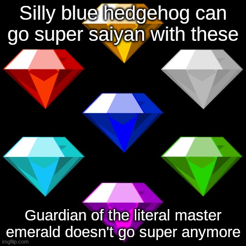 THEY BUTCHERED TAILS' SUPER FORM TOO | Silly blue hedgehog can go super saiyan with these; Guardian of the literal master emerald doesn't go super anymore | image tagged in chaos emeralds | made w/ Imgflip meme maker