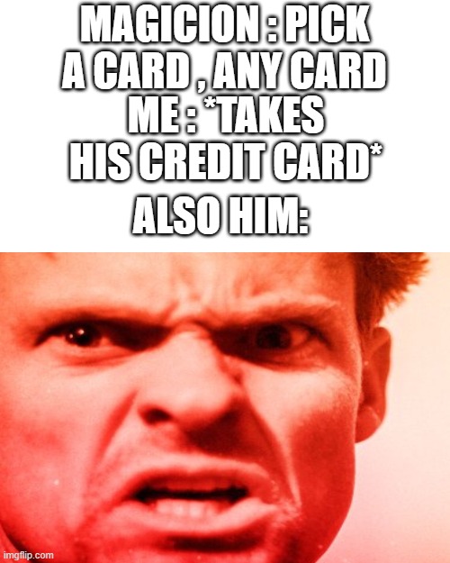 smort 100 | MAGICION : PICK A CARD , ANY CARD; ME : *TAKES HIS CREDIT CARD*; ALSO HIM: | image tagged in memes,blank transparent square | made w/ Imgflip meme maker