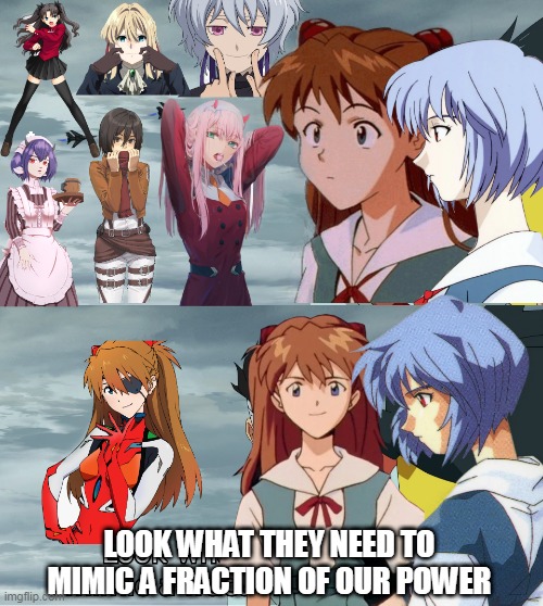 She's right, you know | LOOK WHAT THEY NEED TO MIMIC A FRACTION OF OUR POWER | image tagged in asuka langley soryu,neon genesis evangelion,waifu,anime | made w/ Imgflip meme maker