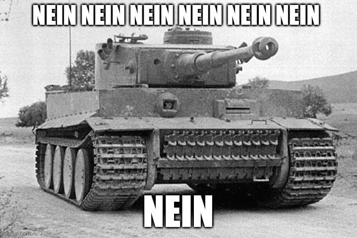 Tiger Tank | NEIN NEIN NEIN NEIN NEIN NEIN NEIN | image tagged in tiger tank | made w/ Imgflip meme maker