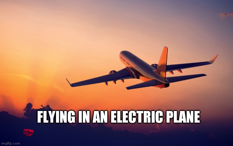 Just think about this, cuz it has to happen, yes? | FLYING IN AN ELECTRIC PLANE | image tagged in airplane taking off,up and down,charging | made w/ Imgflip meme maker