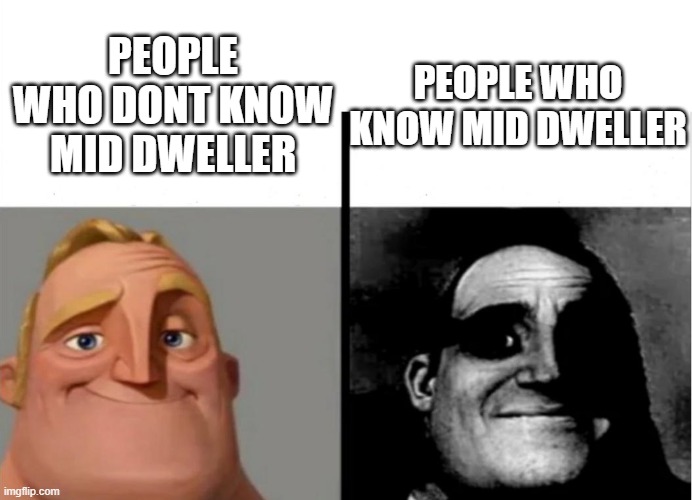 Teacher's Copy | PEOPLE WHO KNOW MID DWELLER; PEOPLE WHO DONT KNOW MID DWELLER | image tagged in teacher's copy | made w/ Imgflip meme maker