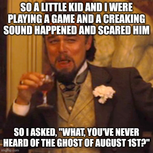 I actually did this a couple hours ago lol | SO A LITTLE KID AND I WERE PLAYING A GAME AND A CREAKING SOUND HAPPENED AND SCARED HIM; SO I ASKED, "WHAT, YOU'VE NEVER HEARD OF THE GHOST OF AUGUST 1ST?" | image tagged in memes,laughing leo | made w/ Imgflip meme maker