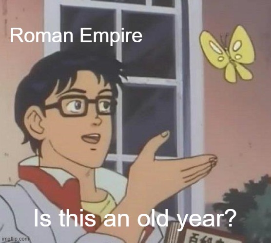 How'd you back? | Roman Empire; Is this an old year? | image tagged in memes,is this a pigeon | made w/ Imgflip meme maker