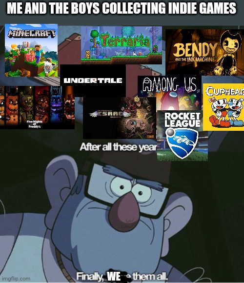 This meme was posted by the Indie Game gang | ME AND THE BOYS COLLECTING INDIE GAMES; WE | image tagged in grunkle stan i have them all | made w/ Imgflip meme maker