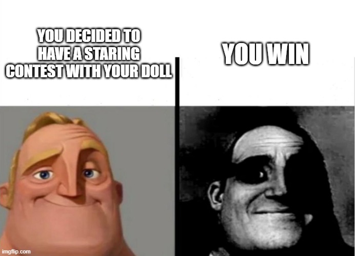 wait what | YOU WIN; YOU DECIDED TO HAVE A STARING CONTEST WITH YOUR DOLL | image tagged in teacher's copy,funny memes | made w/ Imgflip meme maker