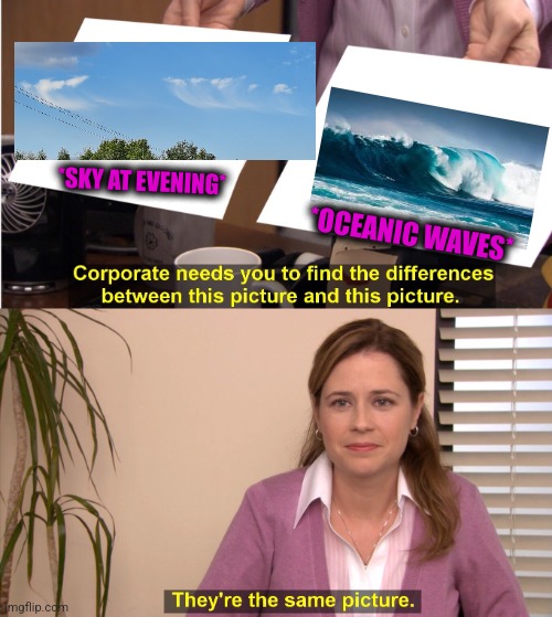 -Surf via net. | *SKY AT EVENING*; *OCEANIC WAVES* | image tagged in memes,they're the same picture,ocean,heatwave,totally looks like,i wish all the x a very pleasant evening | made w/ Imgflip meme maker