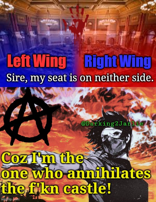 AnNih Ⓐ | Right Wing; Left Wing; Sire, my seat is on neither side. @Darking2Jarlie; Coz I'm the one who annihilates the f'kn castle! | image tagged in anarchism,anarchy,politics,political meme,communist,fascist | made w/ Imgflip meme maker