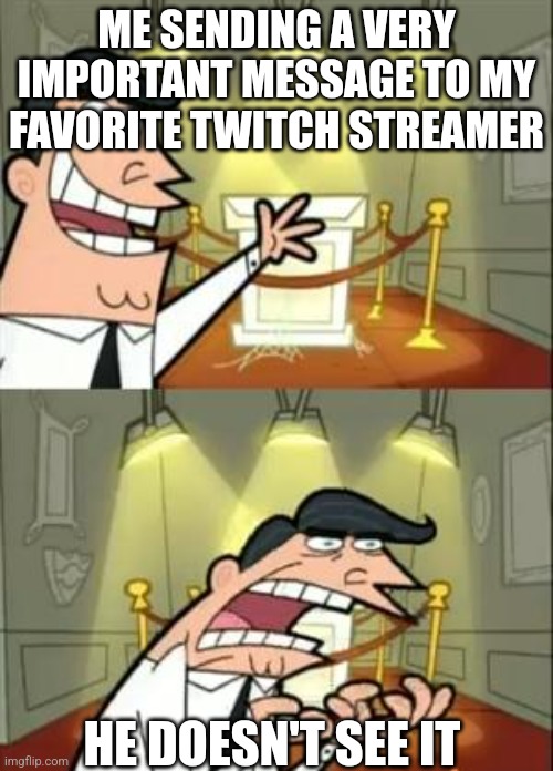 This Is Where I'd Put My Trophy If I Had One | ME SENDING A VERY IMPORTANT MESSAGE TO MY FAVORITE TWITCH STREAMER; HE DOESN'T SEE IT | image tagged in memes,this is where i'd put my trophy if i had one | made w/ Imgflip meme maker