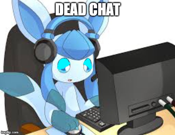 gaming glaceon | DEAD CHAT | image tagged in gaming glaceon | made w/ Imgflip meme maker