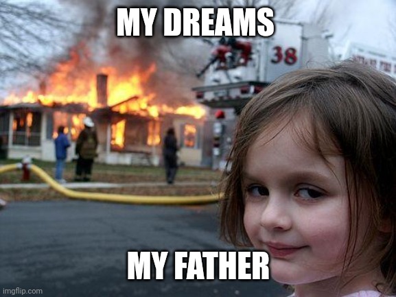 Disaster Girl Meme | MY DREAMS; MY FATHER | image tagged in memes,disaster girl | made w/ Imgflip meme maker