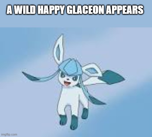 happy glaceon | A WILD HAPPY GLACEON APPEARS | image tagged in happy glaceon | made w/ Imgflip meme maker