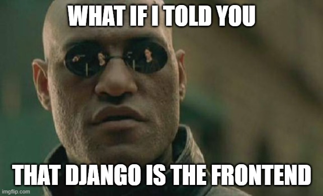 Django is the frontend | WHAT IF I TOLD YOU; THAT DJANGO IS THE FRONTEND | image tagged in memes,matrix morpheus | made w/ Imgflip meme maker