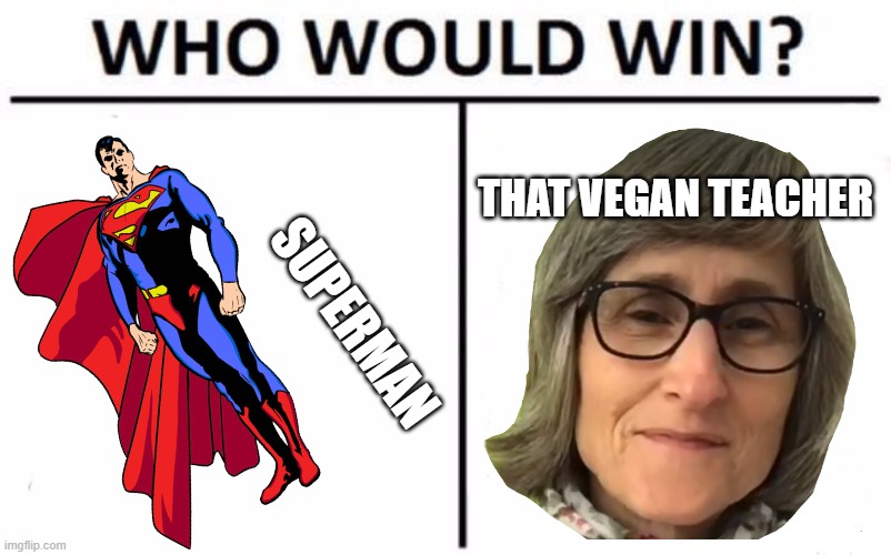 Who Would Win? Meme | THAT VEGAN TEACHER; SUPERMAN | image tagged in memes,who would win | made w/ Imgflip meme maker