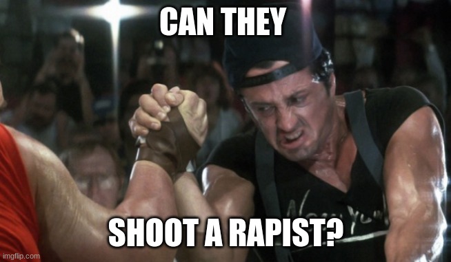 Over the top | CAN THEY SHOOT A RAPIST? | image tagged in over the top | made w/ Imgflip meme maker