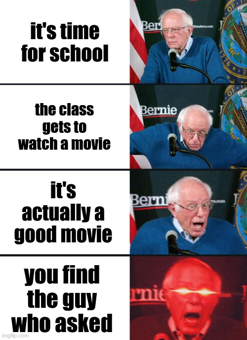 Bernie Sanders reaction (nuked) | it's time for school; the class gets to watch a movie; it's actually a good movie; you find the guy who asked | image tagged in bernie sanders reaction nuked,memes,funny,lol,movies | made w/ Imgflip meme maker