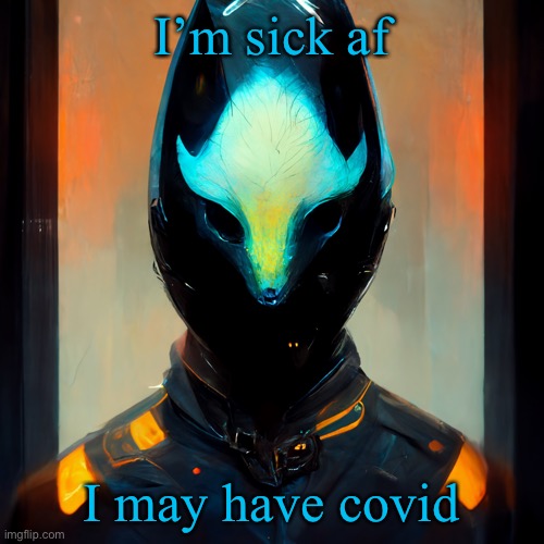 gon be my last post for a bit | I’m sick af; I may have covid | image tagged in ai generated protogen | made w/ Imgflip meme maker
