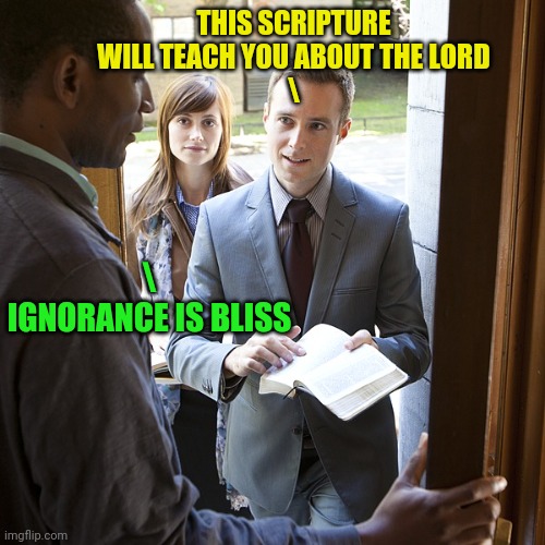 jehovahs witnesses | THIS SCRIPTURE WILL TEACH YOU ABOUT THE LORD
\ \
IGNORANCE IS BLISS | image tagged in jehovahs witnesses | made w/ Imgflip meme maker