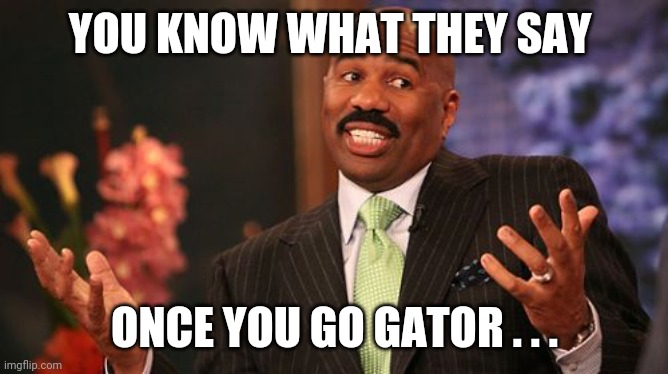 Steve Harvey Meme | YOU KNOW WHAT THEY SAY ONCE YOU GO GATOR . . . | image tagged in memes,steve harvey | made w/ Imgflip meme maker