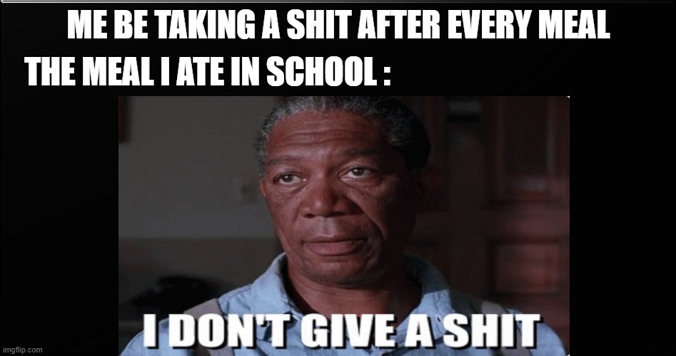 meals | ME BE TAKING A SHIT AFTER EVERY MEAL; THE MEAL I ATE IN SCHOOL : | image tagged in food | made w/ Imgflip meme maker