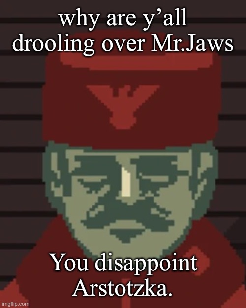 dimitri my beloved | why are y’all drooling over Mr.Jaws; You disappoint Arstotzka. | image tagged in dimitri | made w/ Imgflip meme maker
