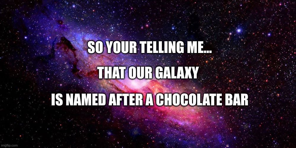Bruh - 9.0 |  SO YOUR TELLING ME... THAT OUR GALAXY; IS NAMED AFTER A CHOCOLATE BAR | image tagged in bruh moment,lol,heh | made w/ Imgflip meme maker