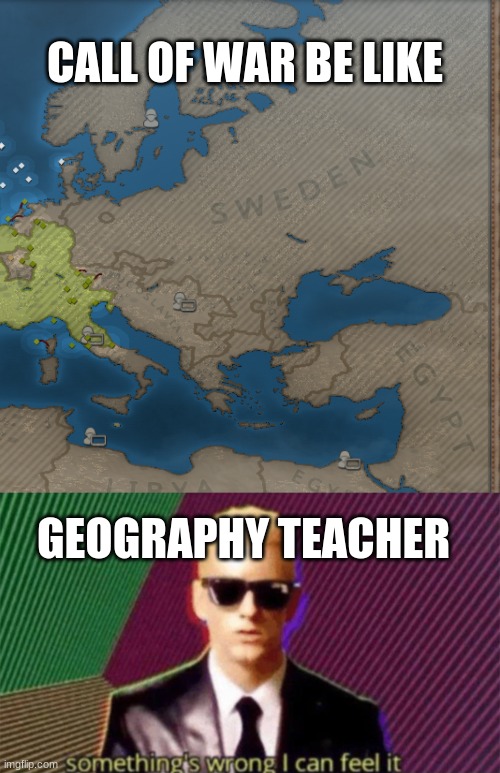 somthing's wrong I can feel it | CALL OF WAR BE LIKE; GEOGRAPHY TEACHER | image tagged in something's wrong i can feel it | made w/ Imgflip meme maker