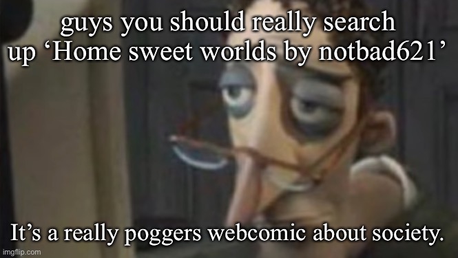 go on | guys you should really search up ‘Home sweet worlds by notbad621’; It’s a really poggers webcomic about society. | image tagged in me asf | made w/ Imgflip meme maker
