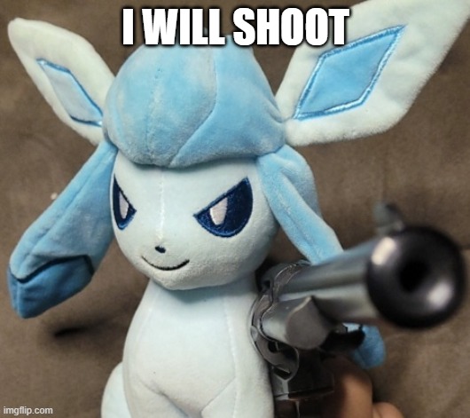 Glaceon_FU | I WILL SHOOT | image tagged in glaceon_fu | made w/ Imgflip meme maker