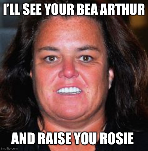 Rosie Pig | I’LL SEE YOUR BEA ARTHUR AND RAISE YOU ROSIE | image tagged in rosie pig | made w/ Imgflip meme maker