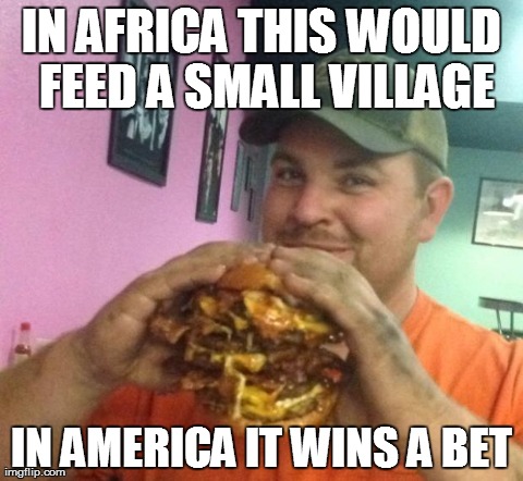 IN AFRICA THIS WOULD FEED A SMALL VILLAGE IN AMERICA IT WINS A BET | image tagged in funny,america | made w/ Imgflip meme maker