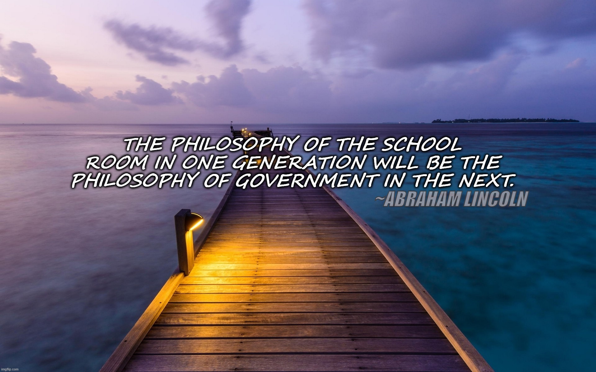 Reap what you sow | THE PHILOSOPHY OF THE SCHOOL ROOM IN ONE GENERATION WILL BE THE PHILOSOPHY OF GOVERNMENT IN THE NEXT. ~ABRAHAM LINCOLN | image tagged in leadership,education | made w/ Imgflip meme maker