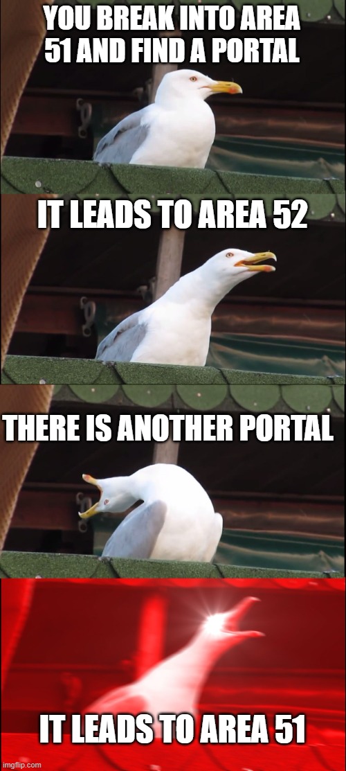 bad title goes here | YOU BREAK INTO AREA 51 AND FIND A PORTAL; IT LEADS TO AREA 52; THERE IS ANOTHER PORTAL; IT LEADS TO AREA 51 | image tagged in memes,inhaling seagull | made w/ Imgflip meme maker