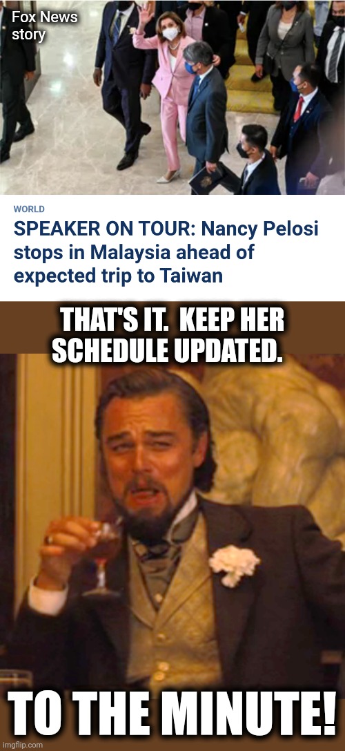 Fox News
story; THAT'S IT.  KEEP HER
SCHEDULE UPDATED. TO THE MINUTE! | image tagged in memes,laughing leo,nancy pelosi,asia trip,schedule,democrats | made w/ Imgflip meme maker