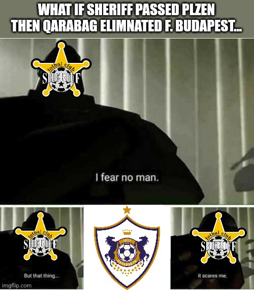 Qarabag or Ferencvaros vs Sheriff or Plzen in Champions League Play-offs | WHAT IF SHERIFF PASSED PLZEN THEN QARABAG ELIMNATED F. BUDAPEST... | image tagged in i fear no man,sheriff,champions league,futbol,memes | made w/ Imgflip meme maker