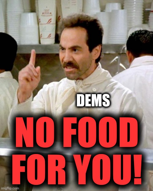 soup nazi | DEMS NO FOOD FOR YOU! | image tagged in soup nazi | made w/ Imgflip meme maker